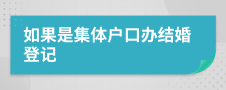 如果是集体户口办结婚登记
