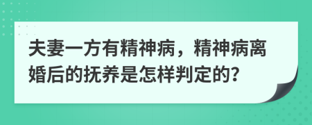 夫妻一方有精神病，精神病离婚后的抚养是怎样判定的？