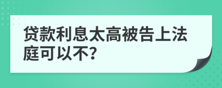 贷款利息太高被告上法庭可以不？