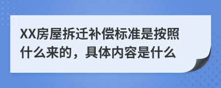 XX房屋拆迁补偿标准是按照什么来的，具体内容是什么