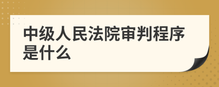 中级人民法院审判程序是什么