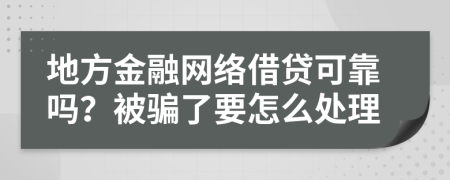 地方金融网络借贷可靠吗？被骗了要怎么处理