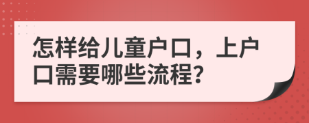 怎样给儿童户口，上户口需要哪些流程？