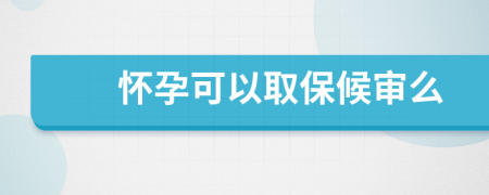 怀孕可以取保候审么