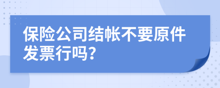 保险公司结帐不要原件发票行吗？