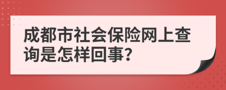 成都市社会保险网上查询是怎样回事？