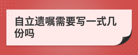 自立遗嘱需要写一式几份吗