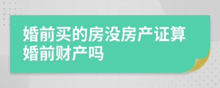 婚前买的房没房产证算婚前财产吗