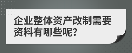 企业整体资产改制需要资料有哪些呢？