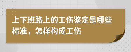 上下班路上的工伤鉴定是哪些标准，怎样构成工伤