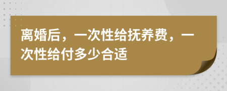 离婚后，一次性给抚养费，一次性给付多少合适