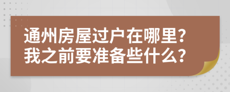 通州房屋过户在哪里？我之前要准备些什么？