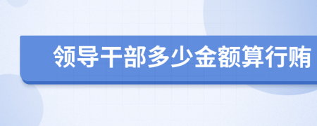 领导干部多少金额算行贿