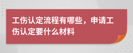 工伤认定流程有哪些，申请工伤认定要什么材料