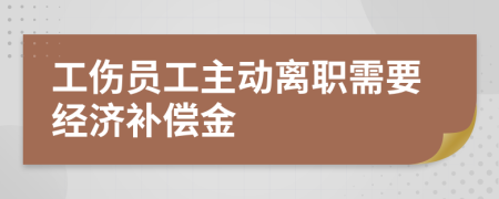 工伤员工主动离职需要经济补偿金