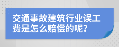 交通事故建筑行业误工费是怎么赔偿的呢？