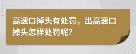 高速口掉头有处罚，出高速口掉头怎样处罚呢？
