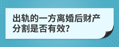 出轨的一方离婚后财产分割是否有效？