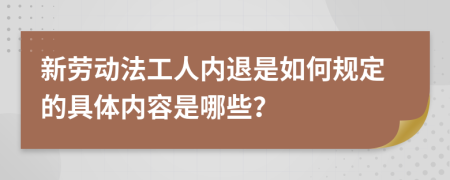 新劳动法工人内退是如何规定的具体内容是哪些？