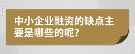 中小企业融资的缺点主要是哪些的呢？