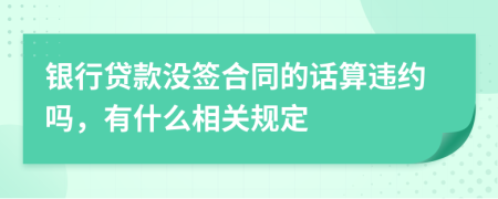 银行贷款没签合同的话算违约吗，有什么相关规定