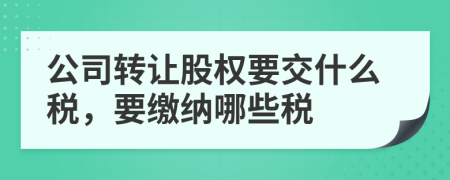 公司转让股权要交什么税，要缴纳哪些税