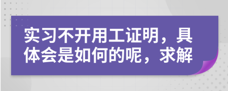 实习不开用工证明，具体会是如何的呢，求解