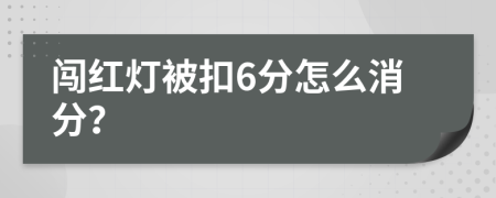 闯红灯被扣6分怎么消分？