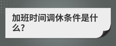 加班时间调休条件是什么?