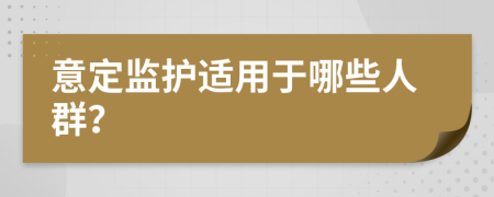 意定监护适用于哪些人群？