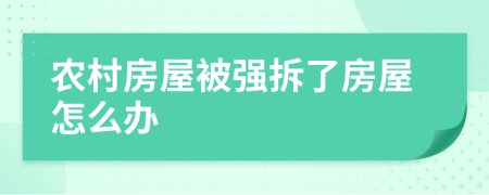 农村房屋被强拆了房屋怎么办