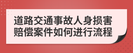 道路交通事故人身损害赔偿案件如何进行流程