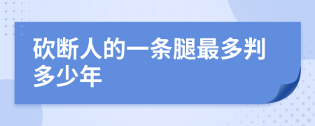 砍断人的一条腿最多判多少年