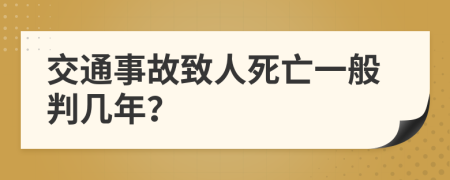 交通事故致人死亡一般判几年？