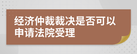 经济仲裁裁决是否可以申请法院受理