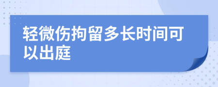 轻微伤拘留多长时间可以出庭