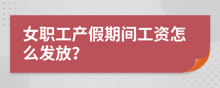 女职工产假期间工资怎么发放？