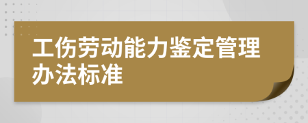 工伤劳动能力鉴定管理办法标准