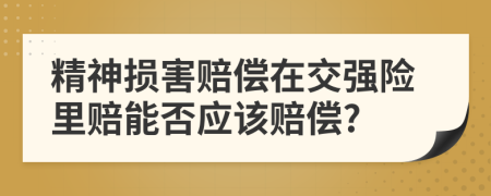 精神损害赔偿在交强险里赔能否应该赔偿?