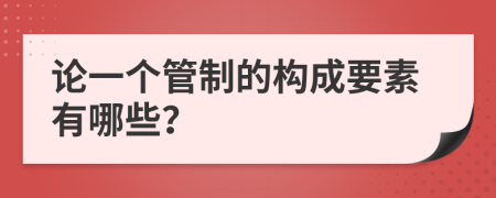 论一个管制的构成要素有哪些？