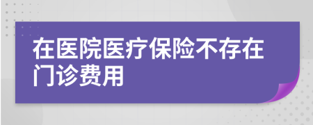 在医院医疗保险不存在门诊费用