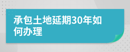 承包土地延期30年如何办理