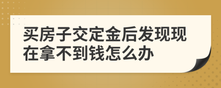 买房子交定金后发现现在拿不到钱怎么办