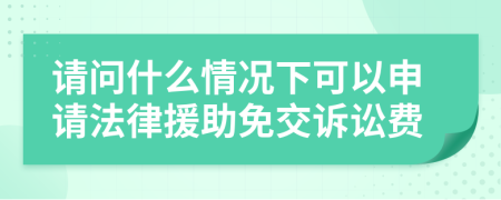 请问什么情况下可以申请法律援助免交诉讼费