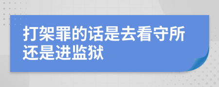 打架罪的话是去看守所还是进监狱