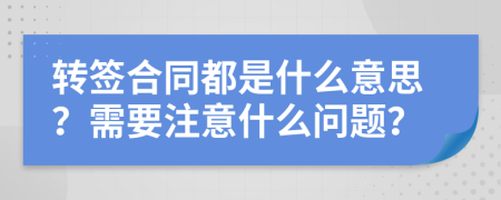 转签合同都是什么意思？需要注意什么问题？