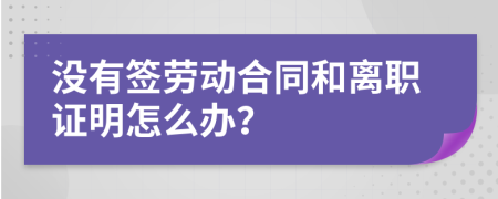 没有签劳动合同和离职证明怎么办？