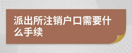 派出所注销户口需要什么手续