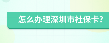 怎么办理深圳市社保卡?