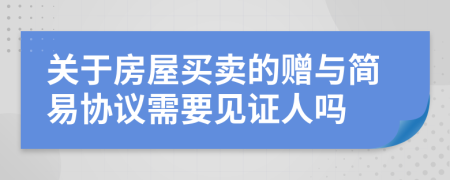 关于房屋买卖的赠与简易协议需要见证人吗